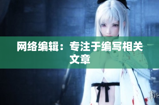 网络编辑：专注于编写相关文章