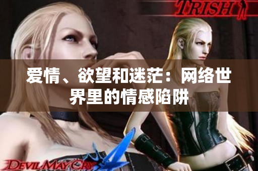 爱情、欲望和迷茫：网络世界里的情感陷阱