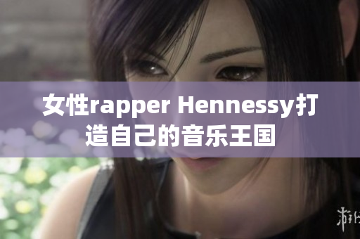 女性rapper Hennessy打造自己的音乐王国