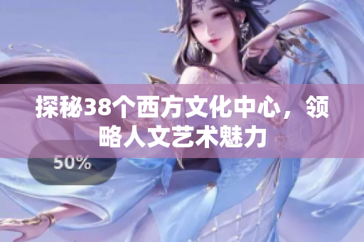 探秘38个西方文化中心，领略人文艺术魅力