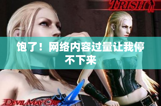 饱了！网络内容过量让我停不下来
