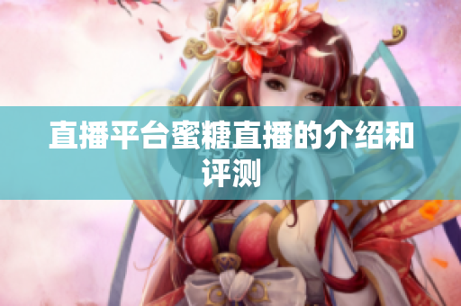 直播平台蜜糖直播的介绍和评测
