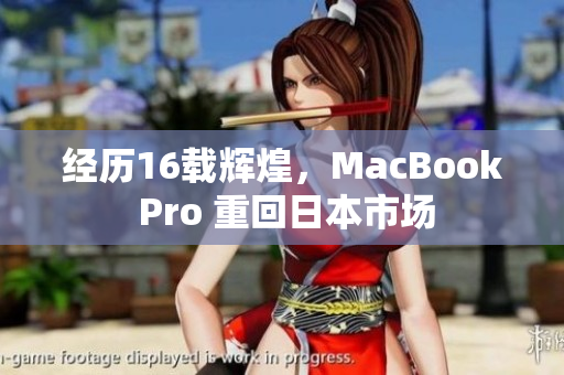 经历16载辉煌，MacBook Pro 重回日本市场