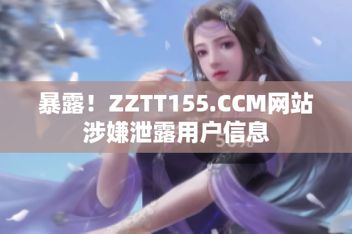 暴露！ZZTT155.CCM网站涉嫌泄露用户信息