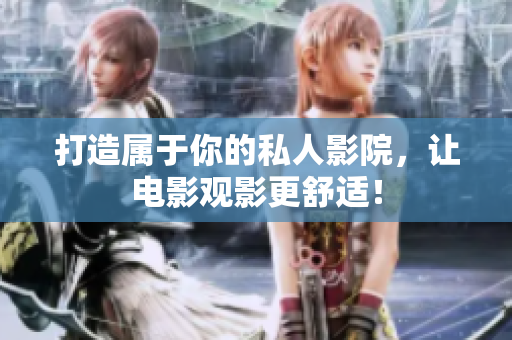 打造属于你的私人影院，让电影观影更舒适！