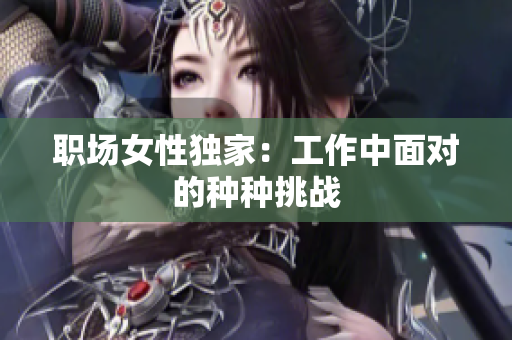 职场女性独家：工作中面对的种种挑战