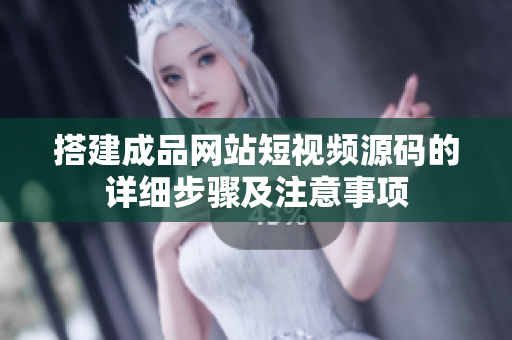 搭建成品网站短视频源码的详细步骤及注意事项