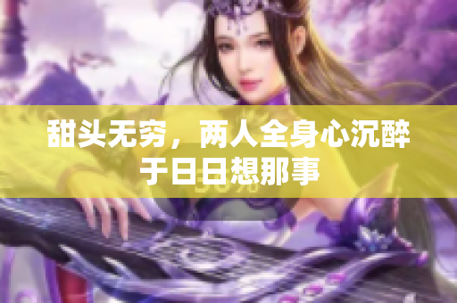 甜头无穷，两人全身心沉醉于日日想那事