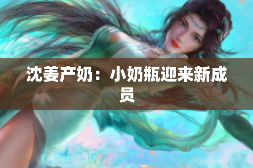沈姜产奶：小奶瓶迎来新成员