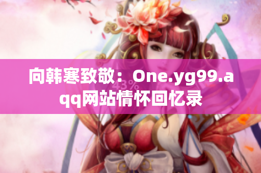 向韩寒致敬：One.yg99.aqq网站情怀回忆录