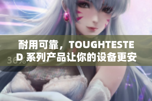耐用可靠，TOUGHTESTED 系列产品让你的设备更安全