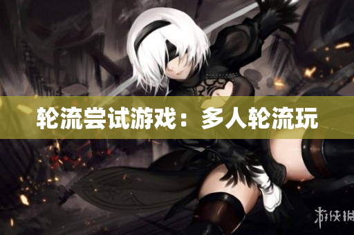 轮流尝试游戏：多人轮流玩
