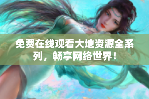 免费在线观看大地资源全系列，畅享网络世界！
