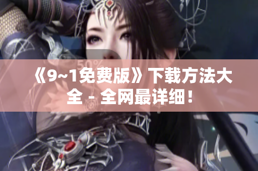 《9~1免费版》下载方法大全 - 全网最详细！