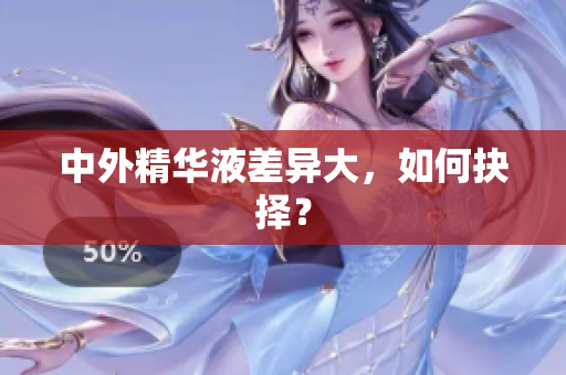 中外精华液差异大，如何抉择？