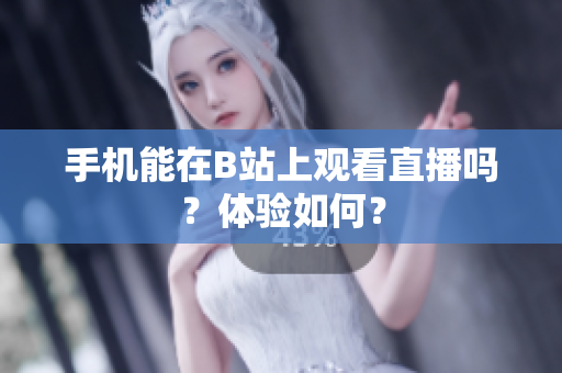 手机能在B站上观看直播吗？体验如何？