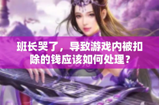 班长哭了，导致游戏内被扣除的钱应该如何处理？
