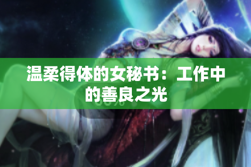 温柔得体的女秘书：工作中的善良之光