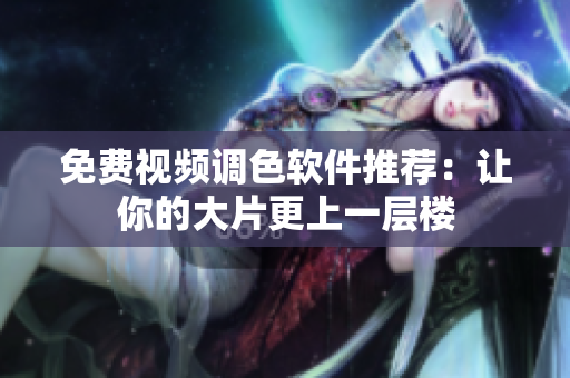 免费视频调色软件推荐：让你的大片更上一层楼