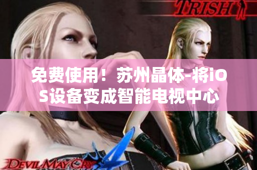 免费使用！苏州晶体-将iOS设备变成智能电视中心