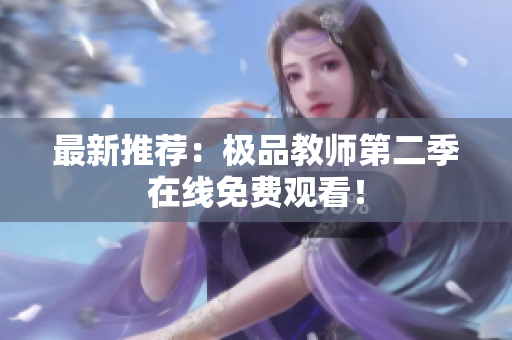 最新推荐：极品教师第二季在线免费观看！