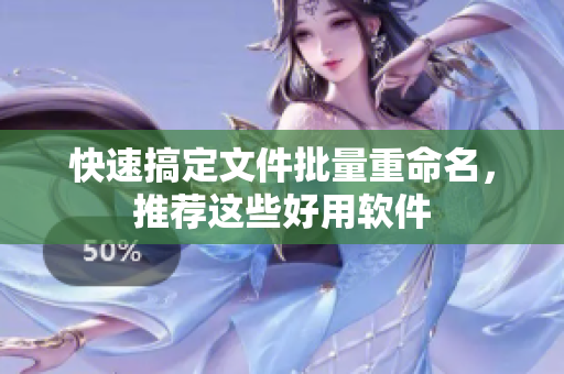 快速搞定文件批量重命名，推荐这些好用软件