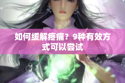 如何缓解疼痛？9种有效方式可以尝试