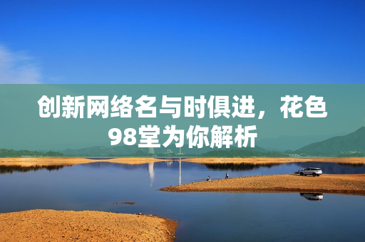 创新网络名与时俱进，花色98堂为你解析