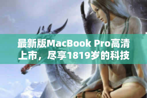 最新版MacBook Pro高清上市，尽享1819岁的科技革新