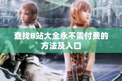 查找B站大全永不需付费的方法及入口