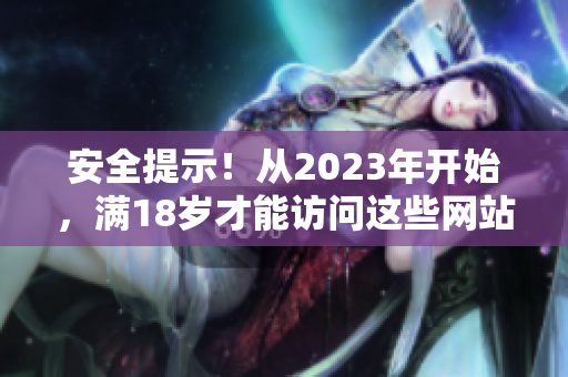 安全提示！从2023年开始，满18岁才能访问这些网站