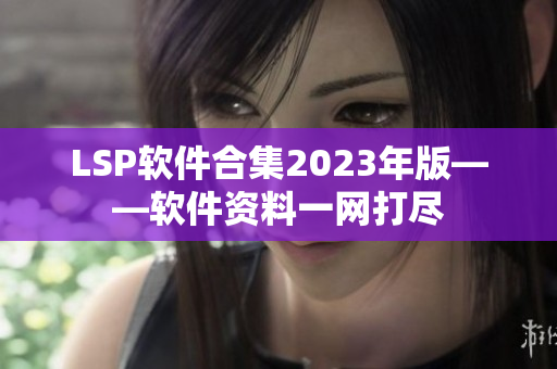 LSP软件合集2023年版——软件资料一网打尽