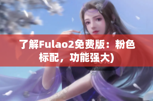 了解Fulao2免费版：粉色标配，功能强大)