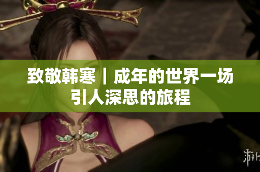 致敬韩寒｜成年的世界一场引人深思的旅程