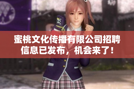 蜜桃文化传播有限公司招聘信息已发布，机会来了！