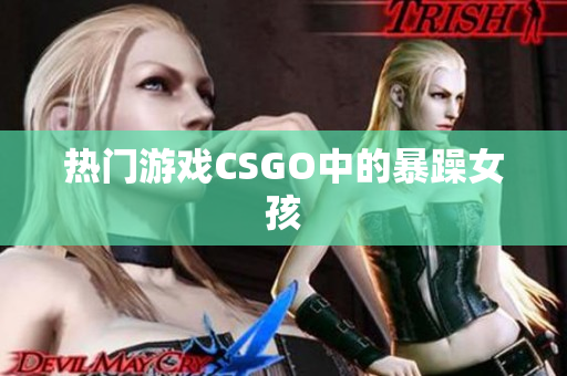 热门游戏CSGO中的暴躁女孩