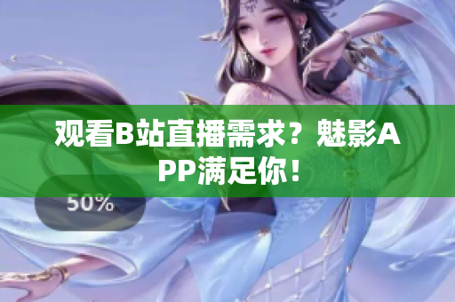 观看B站直播需求？魅影APP满足你！