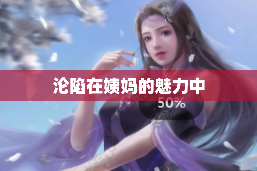 沦陷在姨妈的魅力中