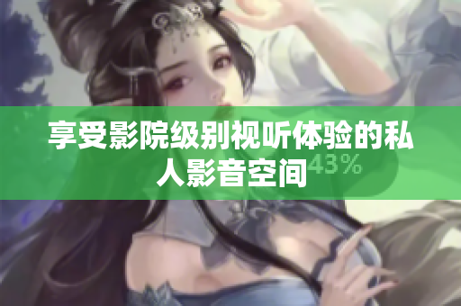享受影院级别视听体验的私人影音空间