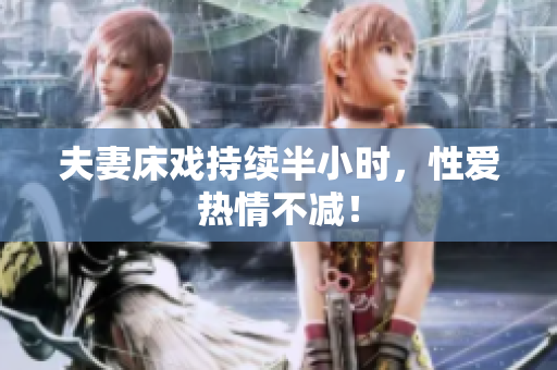 夫妻床戏持续半小时，性爱热情不减！