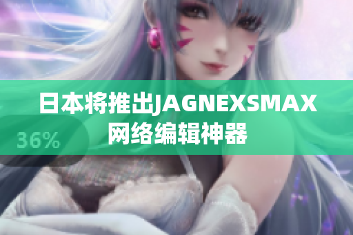 日本将推出JAGNEXSMAX网络编辑神器