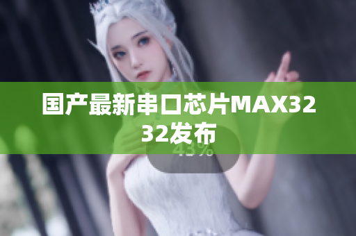 国产最新串口芯片MAX3232发布
