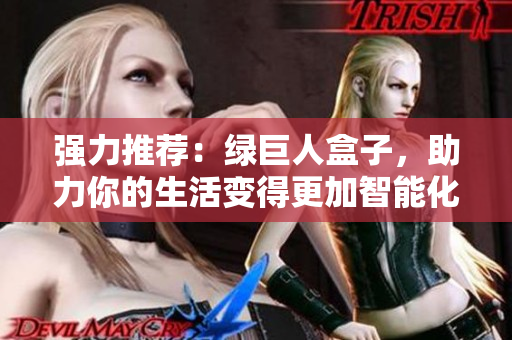 强力推荐：绿巨人盒子，助力你的生活变得更加智能化！