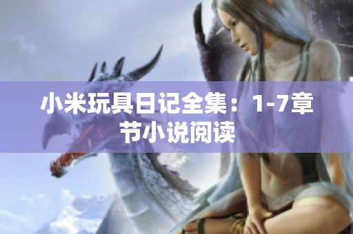 小米玩具日记全集：1-7章节小说阅读
