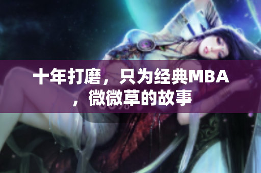 十年打磨，只为经典MBA，微微草的故事