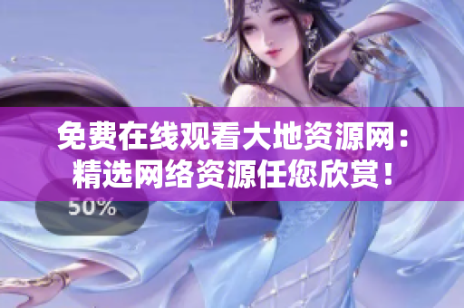 免费在线观看大地资源网：精选网络资源任您欣赏！