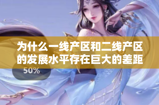 为什么一线产区和二线产区的发展水平存在巨大的差距？