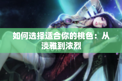 如何选择适合你的桃色：从淡雅到浓烈