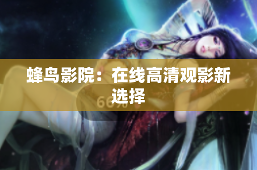蜂鸟影院：在线高清观影新选择