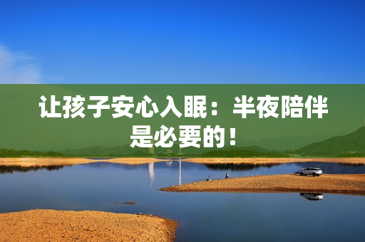 让孩子安心入眠：半夜陪伴是必要的！